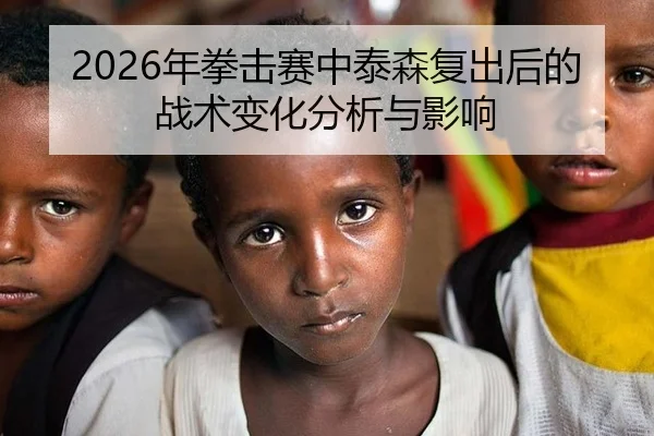 2026年拳击赛中泰森复出后的战术变化分析与影响（Leyu FIFA WorldCup）