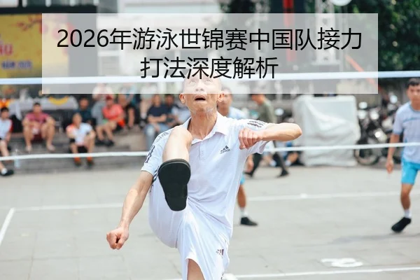 2026年游泳世锦赛中国队接力打法深度解析