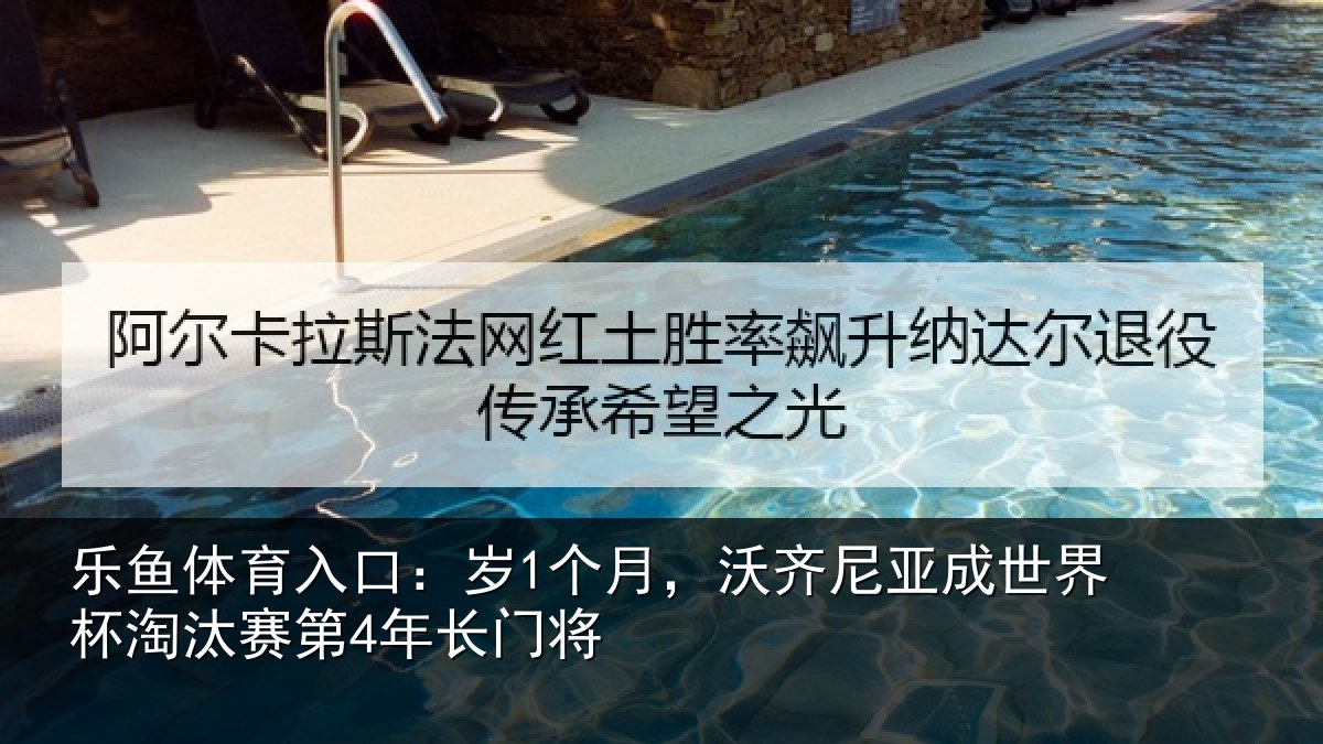 乐鱼体育入口:岁1个月,沃齐尼亚成世界杯淘汰赛第4年长门将