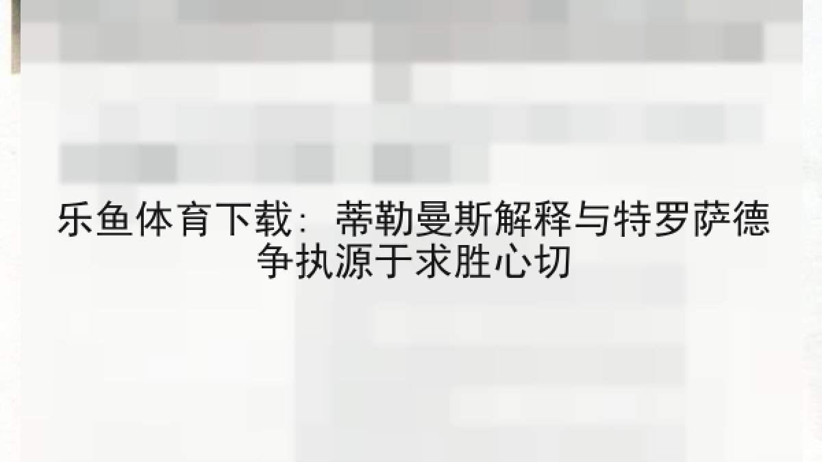 乐鱼体育下载: 蒂勒曼斯解释与特罗萨德争执源于求胜心切