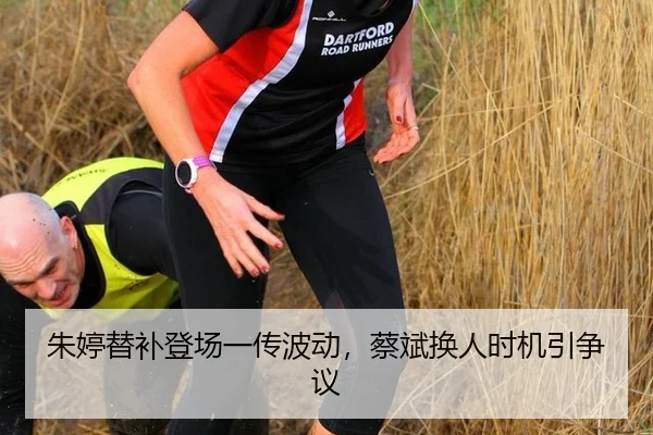 朱婷替补登场一传波动，蔡斌换人时机引争议