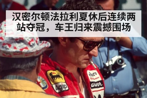 汉密尔顿法拉利夏休后连续两站夺冠，车王归来震撼围场